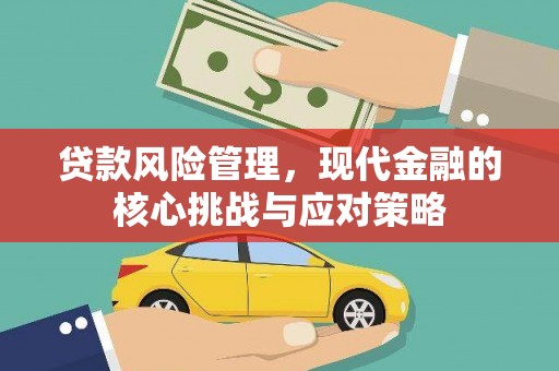 南化贷款风险管理，现代金融的核心挑战与应对策略