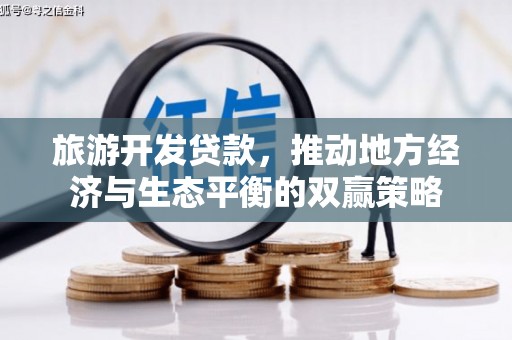 南化旅游开发贷款，推动地方经济与生态平衡的双赢策略