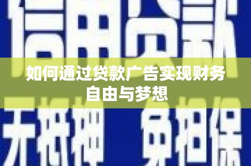 南化如何通过贷款广告实现财务自由与梦想