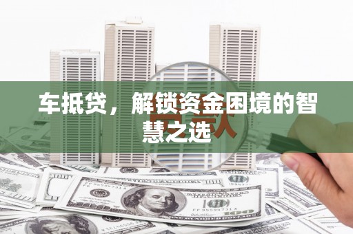 南化车抵贷，解锁资金困境的智慧之选