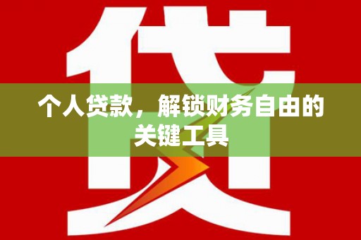 南化个人贷款，解锁财务自由的关键工具