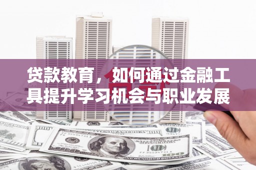 南化贷款教育，如何通过金融工具提升学习机会与职业发展