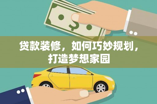 南化贷款装修，如何巧妙规划，打造梦想家园