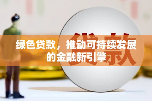 南化绿色贷款，推动可持续发展的金融新引擎