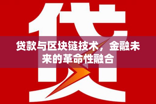 南化贷款与区块链技术，金融未来的革命性融合