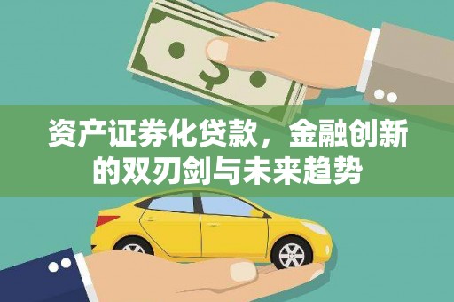 南化资产证券化贷款，金融创新的双刃剑与未来趋势