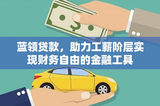 南化蓝领贷款，助力工薪阶层实现财务自由的金融工具