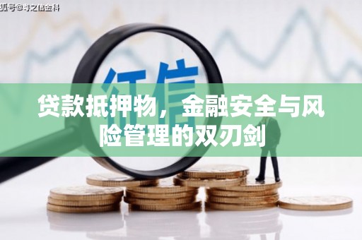 南化贷款抵押物，金融安全与风险管理的双刃剑