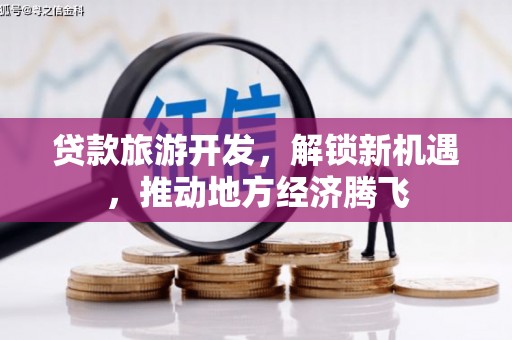 南化贷款旅游开发，解锁新机遇，推动地方经济腾飞