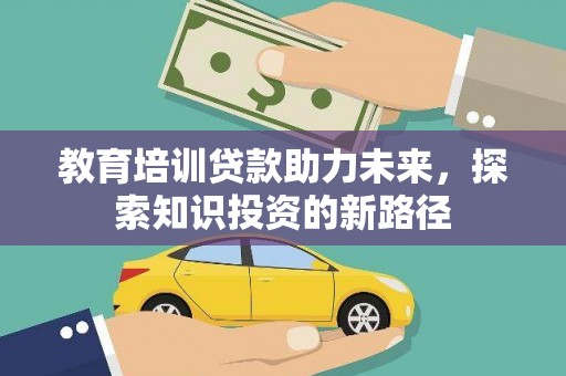 南化教育培训贷款助力未来，探索知识投资的新路径