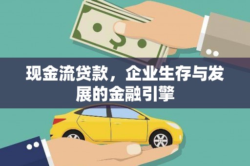 南化现金流贷款，企业生存与发展的金融引擎