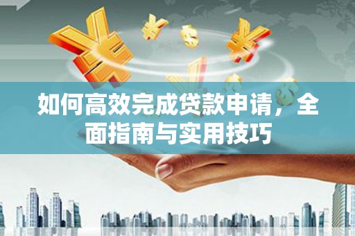南化如何高效完成贷款申请，全面指南与实用技巧