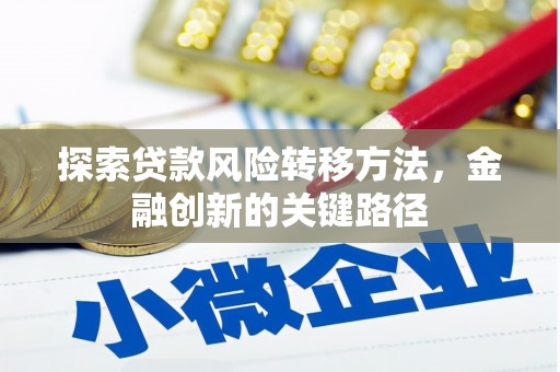 南化探索贷款风险转移方法，金融创新的关键路径