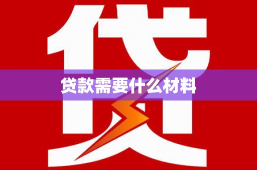 南化贷款需要什么材料