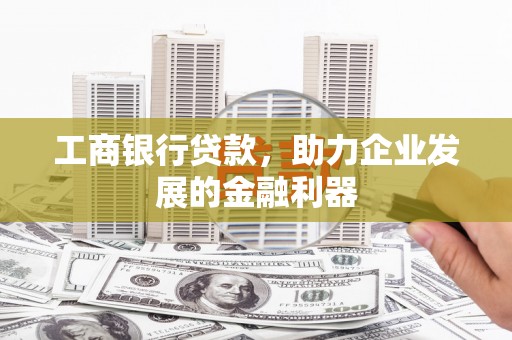 南化工商银行贷款，助力企业发展的金融利器