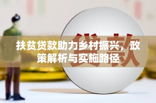 南化扶贫贷款助力乡村振兴，政策解析与实施路径