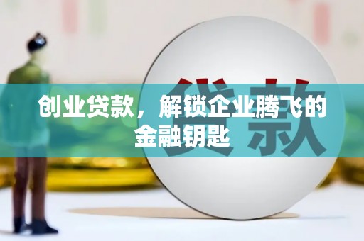 南化创业贷款，解锁企业腾飞的金融钥匙