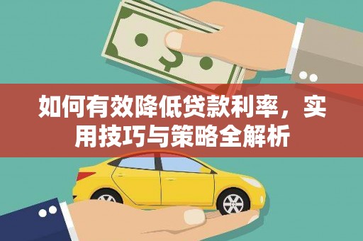 南化如何有效降低贷款利率，实用技巧与策略全解析