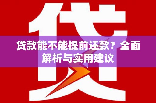 南化贷款能不能提前还款？全面解析与实用建议
