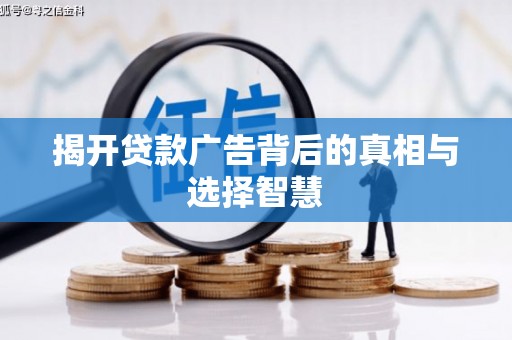 南化揭开贷款广告背后的真相与选择智慧