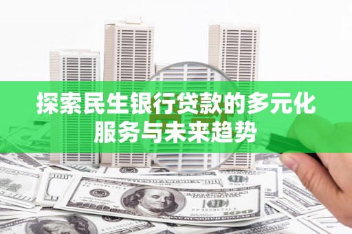南化探索民生银行贷款的多元化服务与未来趋势