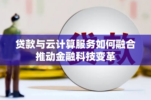 南化贷款与云计算服务如何融合推动金融科技变革