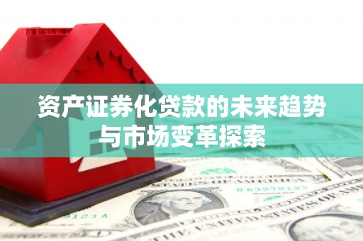 南化资产证券化贷款的未来趋势与市场变革探索