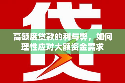 南化高额度贷款的利与弊，如何理性应对大额资金需求
