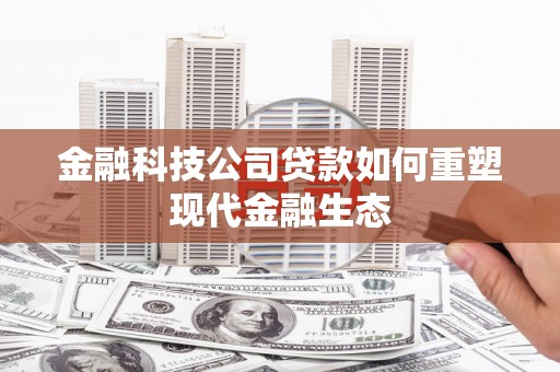 南化金融科技公司贷款如何重塑现代金融生态