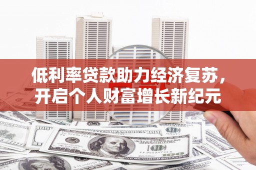 南化低利率贷款助力经济复苏，开启个人财富增长新纪元