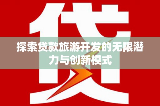 南化探索贷款旅游开发的无限潜力与创新模式