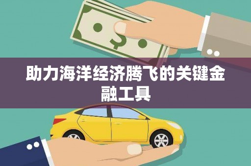 南化助力海洋经济腾飞的关键金融工具