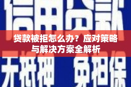 南化贷款被拒怎么办？应对策略与解决方案全解析