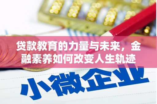 南化贷款教育的力量与未来，金融素养如何改变人生轨迹