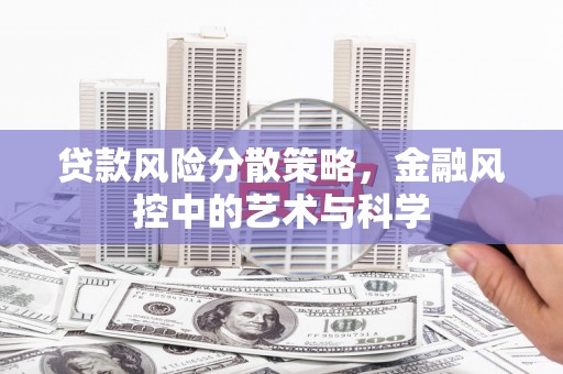 南化贷款风险分散策略，金融风控中的艺术与科学
