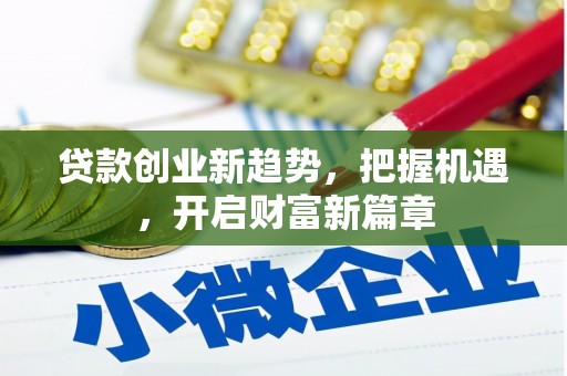 南化贷款创业新趋势，把握机遇，开启财富新篇章