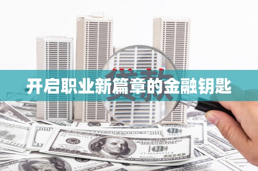 南化开启职业新篇章的金融钥匙
