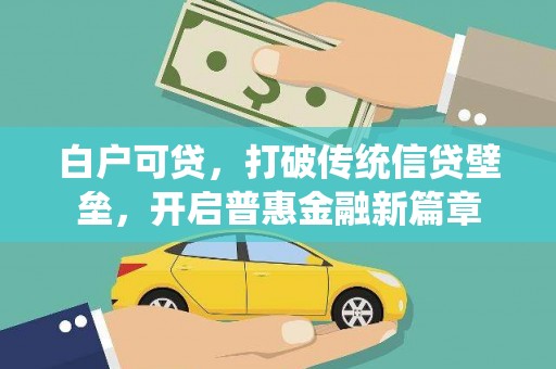 南化白户可贷，打破传统信贷壁垒，开启普惠金融新篇章
