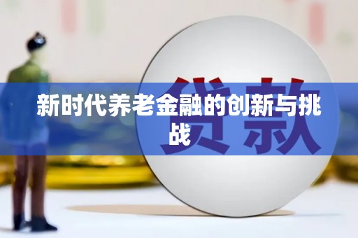 南化新时代养老金融的创新与挑战