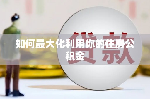 南化如何最大化利用你的住房公积金