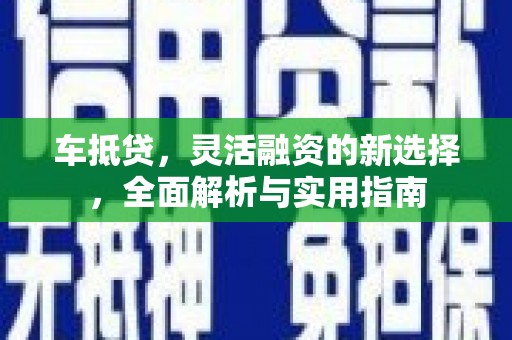 南化车抵贷，灵活融资的新选择，全面解析与实用指南