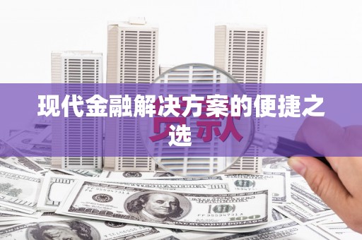 南化现代金融解决方案的便捷之选