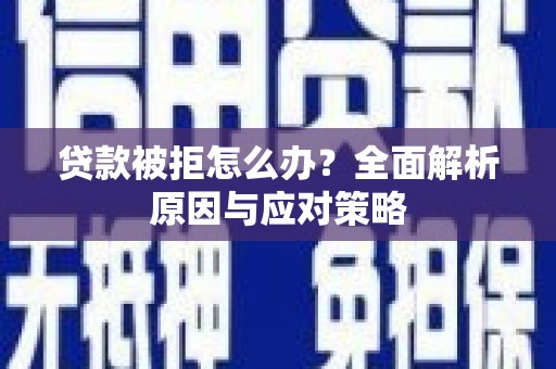 南化贷款被拒怎么办？全面解析原因与应对策略