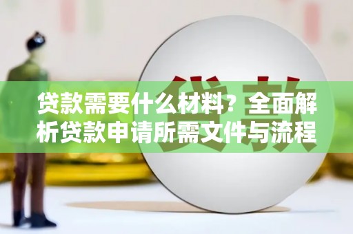 南化贷款需要什么材料？全面解析贷款申请所需文件与流程