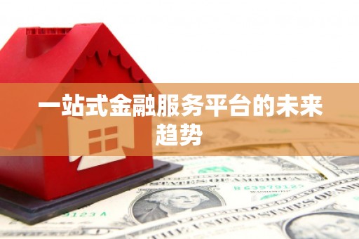 南化一站式金融服务平台的未来趋势