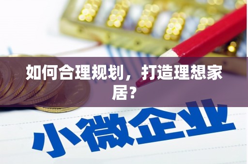 南化如何合理规划，打造理想家居？