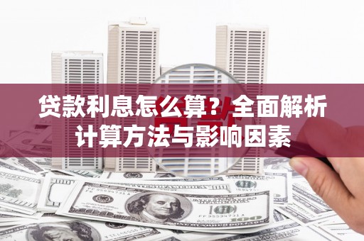 南化贷款利息怎么算？全面解析计算方法与影响因素