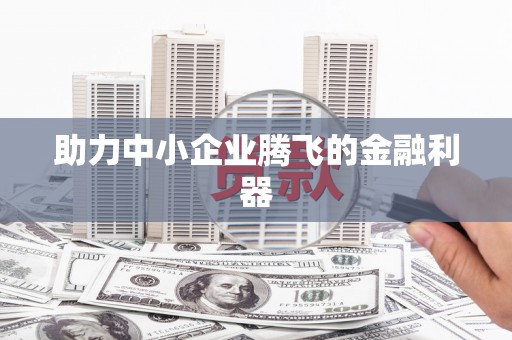 南化助力中小企业腾飞的金融利器