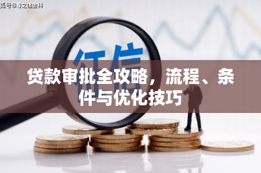 南化贷款审批全攻略，流程、条件与优化技巧