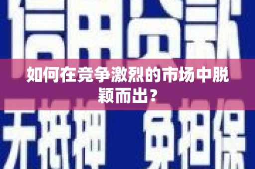 南化如何在竞争激烈的市场中脱颖而出？